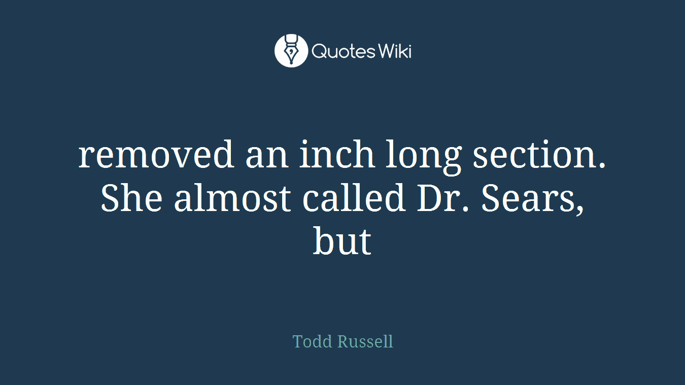 removed an inch long section. She almost called Dr. Sears, but