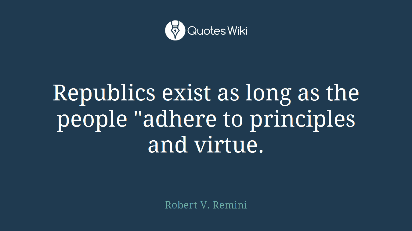 Republics exist as long as the people "adhere to principles and virtue.