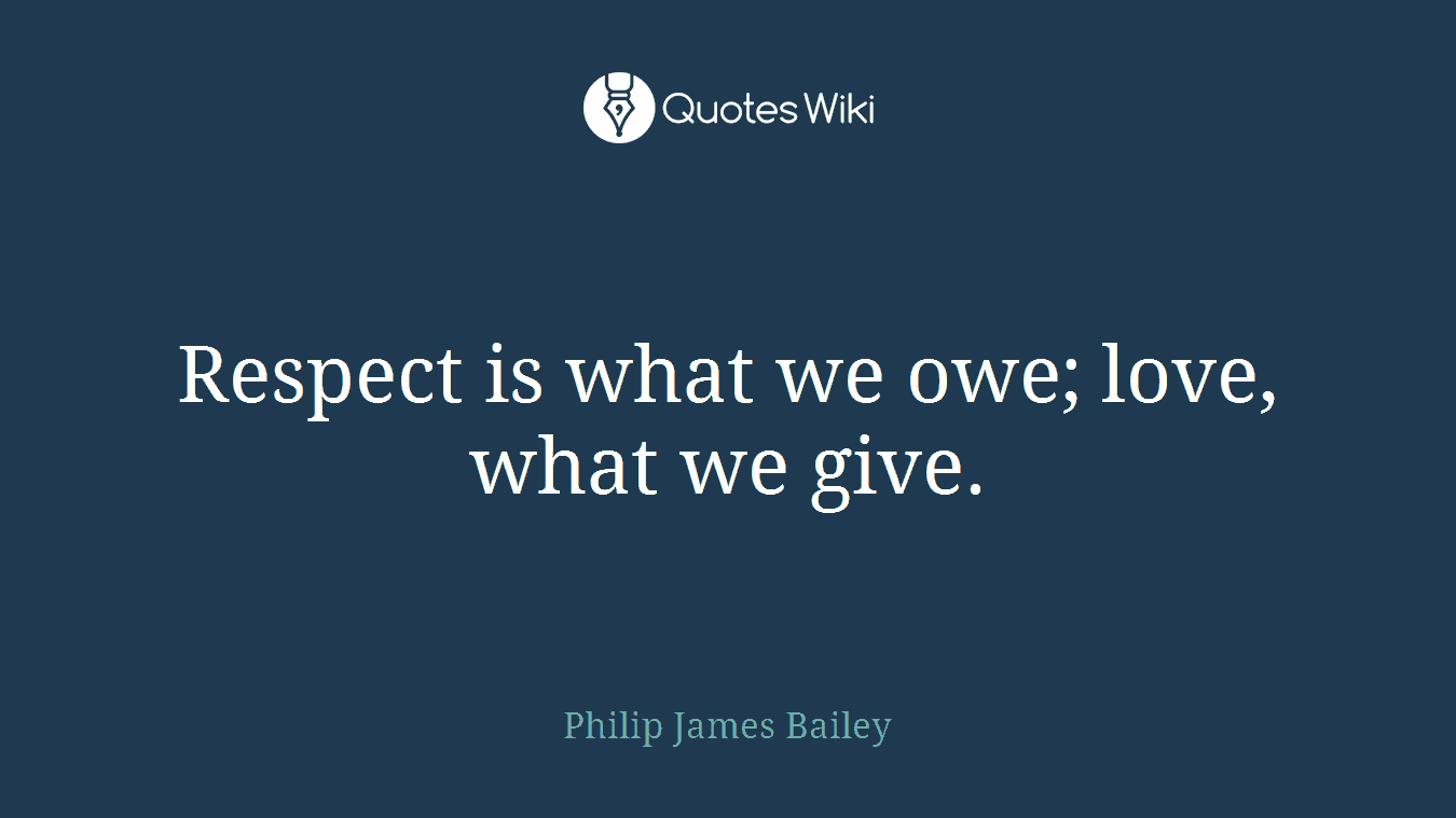 Respect is what we owe; love, what we give.