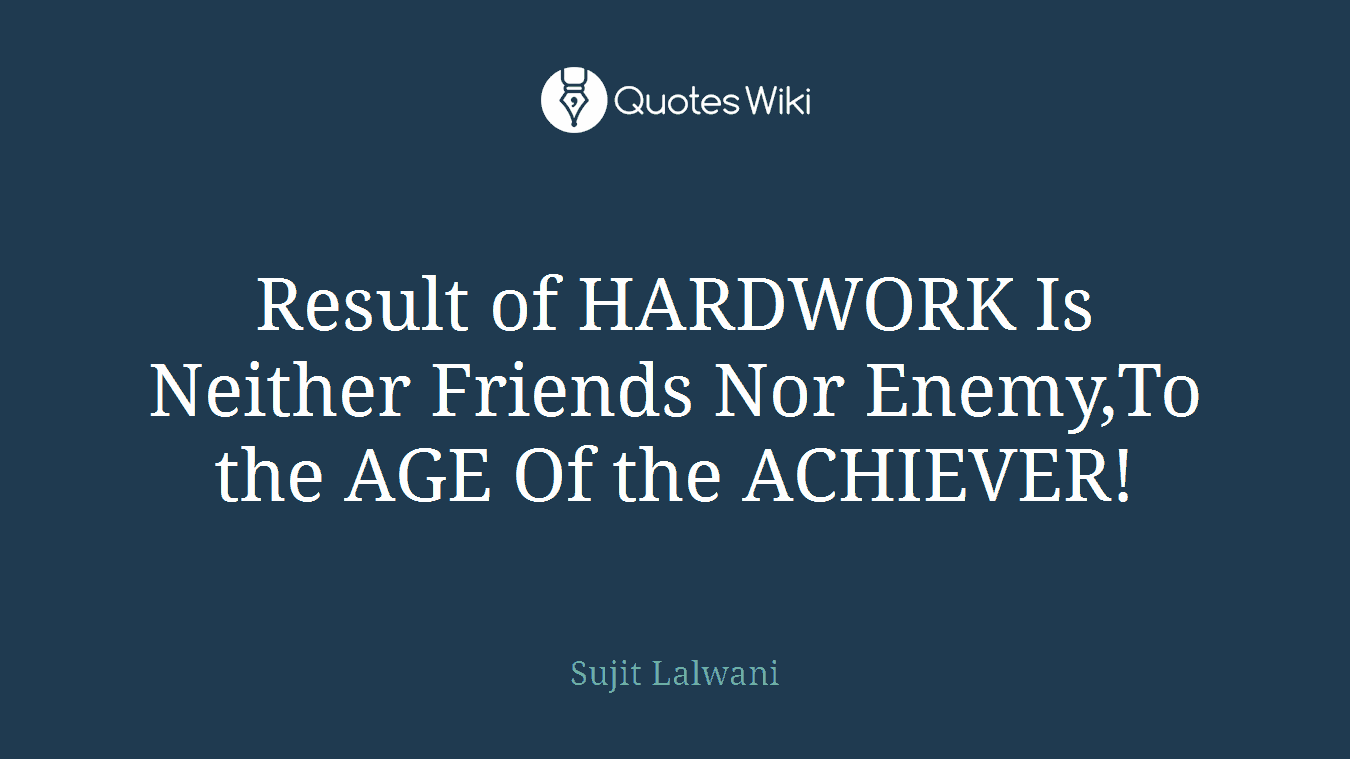 Result of HARDWORK Is Neither Friends Nor Enemy,To the AGE Of the ACHIEVER!