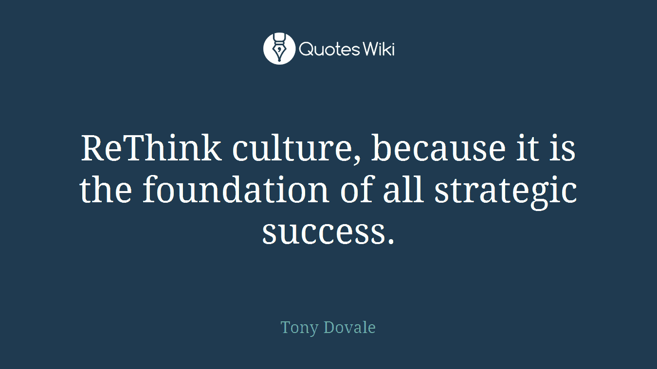 ReThink culture, because it is the foundation of all strategic success.