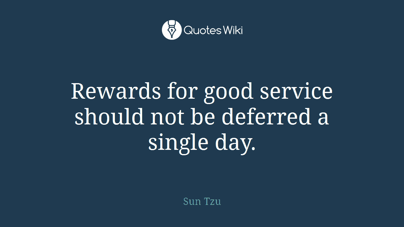 Rewards for good service should not be deferred a single day.