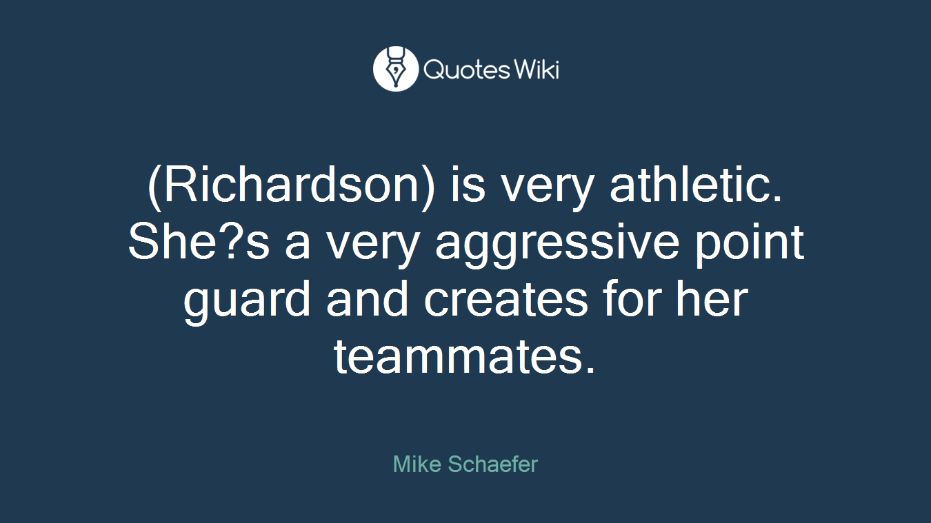 (Richardson) is very athletic. She?s a very aggressive point guard and creates for her teammates.