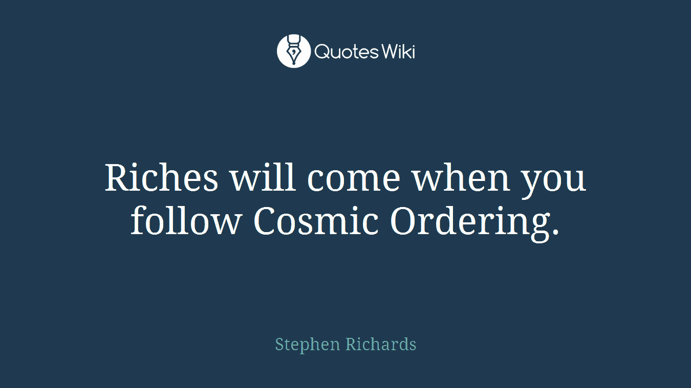 Riches will come when you follow Cosmic Ordering.