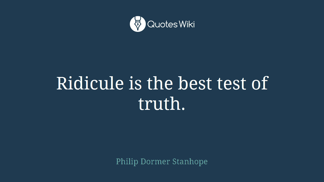 Ridicule is the best test of truth.