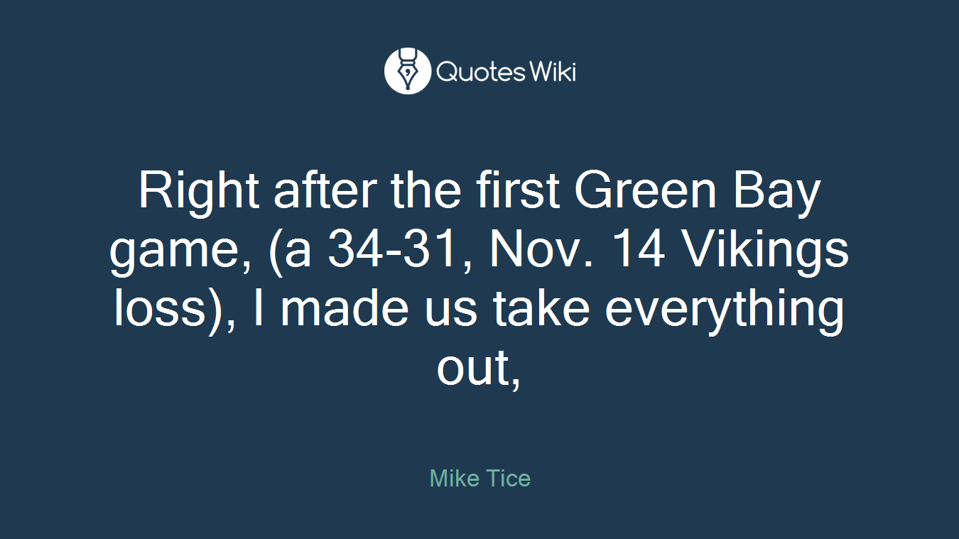 Right after the first Green Bay game, (a 34-31, Nov. 14 Vikings loss), I made us take everything out,