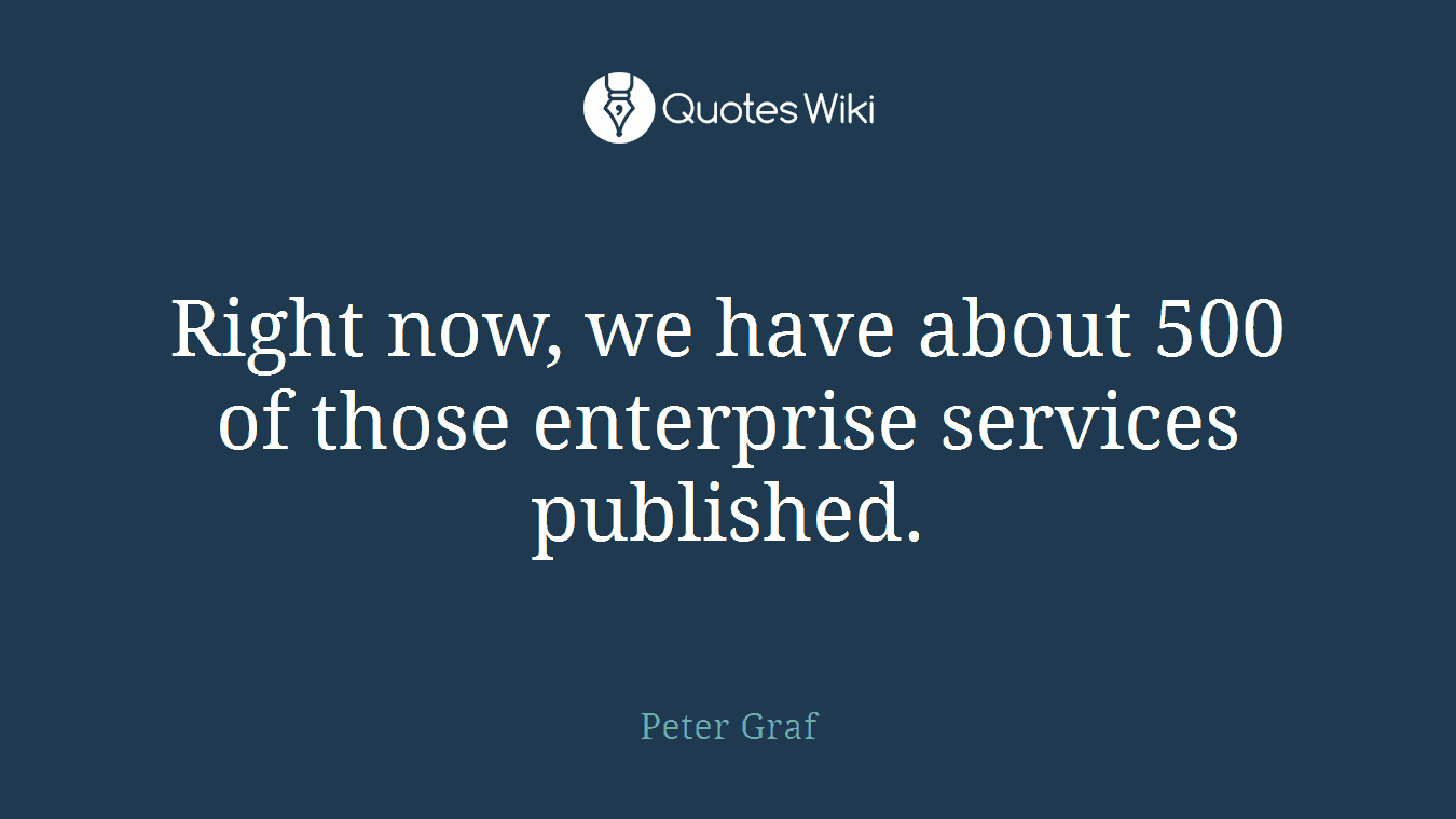 Right now, we have about 500 of those enterprise services published.