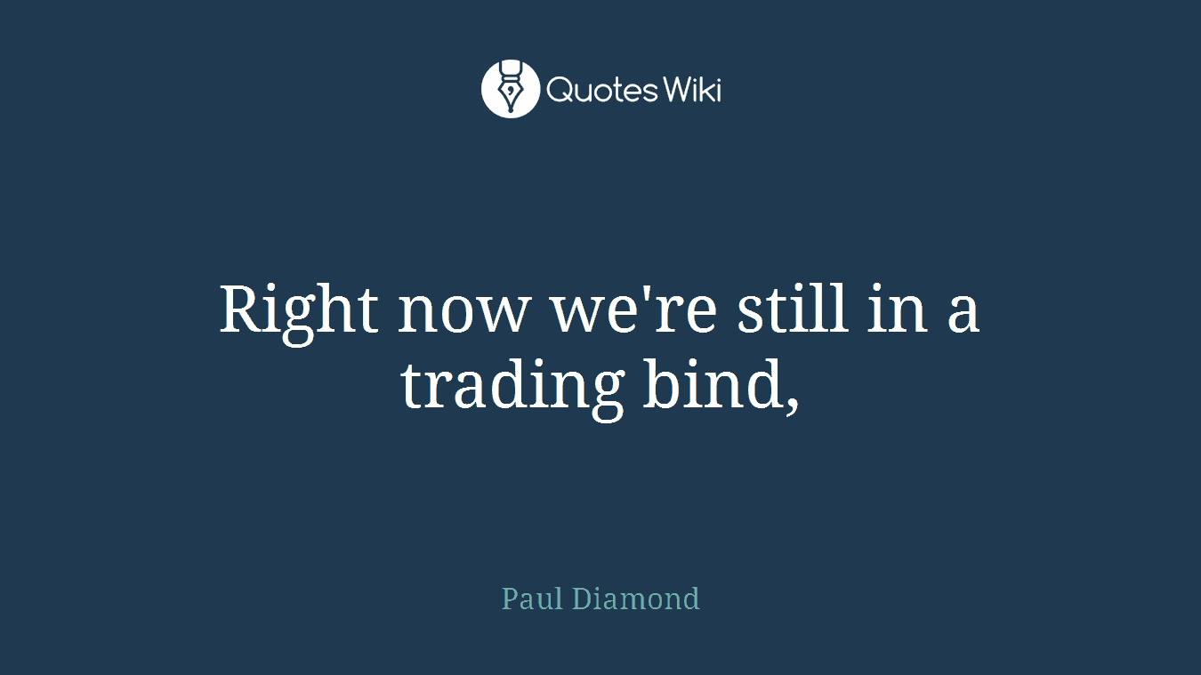 Right now we're still in a trading bind,