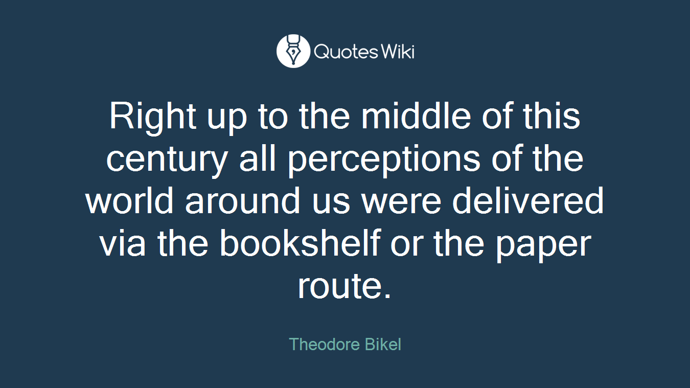 Right up to the middle of this century all perceptions of the world around us were delivered via the bookshelf or the paper route.