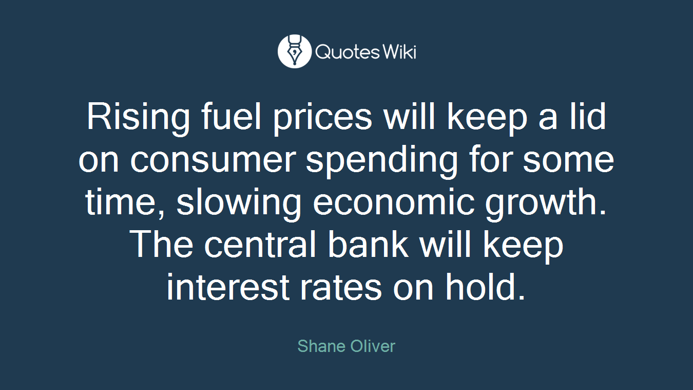 Rising fuel prices will keep a lid on consumer spending for some time, slowing economic growth. The central bank will keep interest rates on hold.