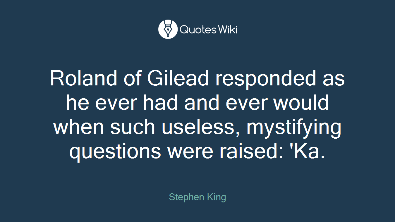 Roland of Gilead responded as he ever had and ever would when such useless, mystifying questions were raised: 'Ka.