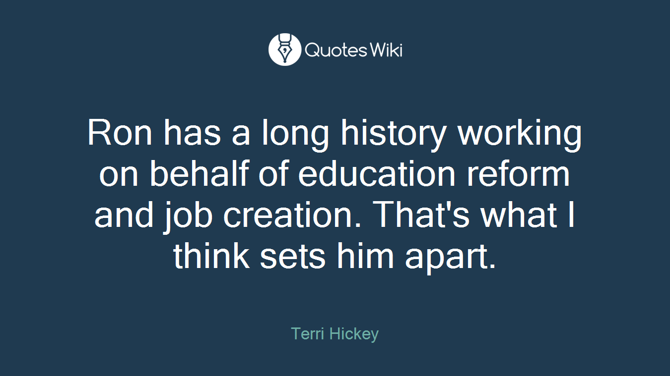 Ron has a long history working on behalf of education reform and job creation. That's what I think sets him apart.
