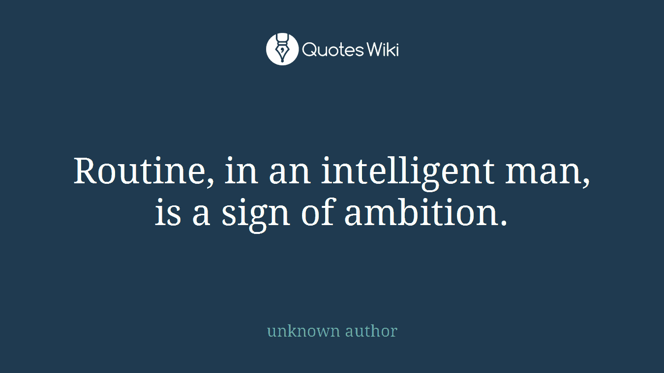 Routine, in an intelligent man, is a sign of ambition.