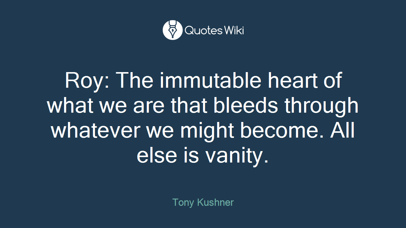 Roy: The immutable heart of what we are that bleeds through whatever we might become. All else is vanity.