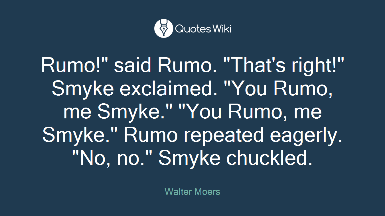Rumo!" said Rumo. "That's right!" Smyke exclaimed. "You Rumo, me Smyke." "You Rumo, me Smyke." Rumo repeated eagerly. "No, no." Smyke chuckled.
