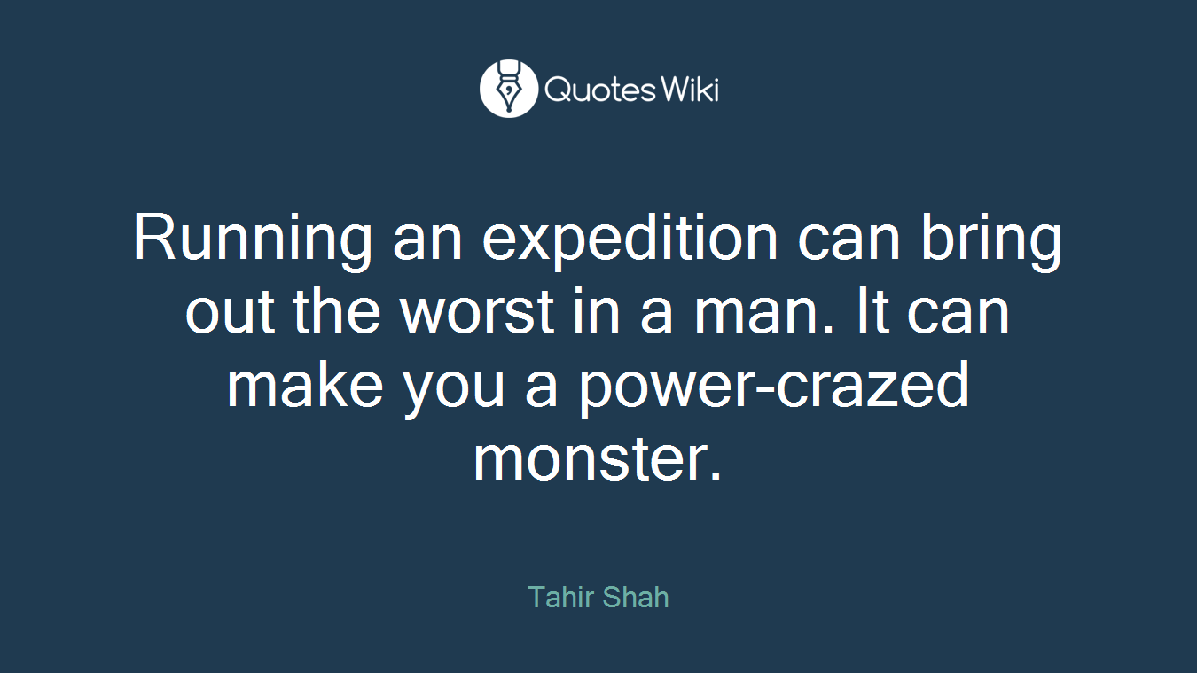 Running an expedition can bring out the worst in a man. It can make you a power-crazed monster.