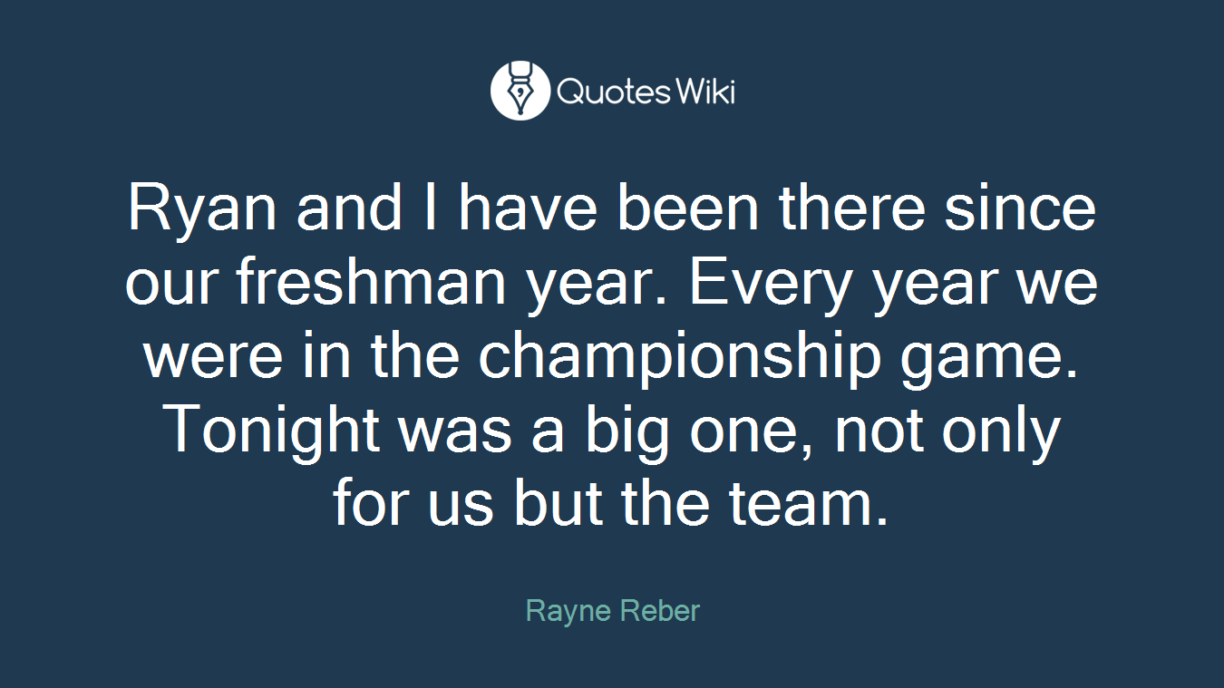 Ryan and I have been there since our freshman year. Every year we were in the championship game. Tonight was a big one, not only for us but the team.