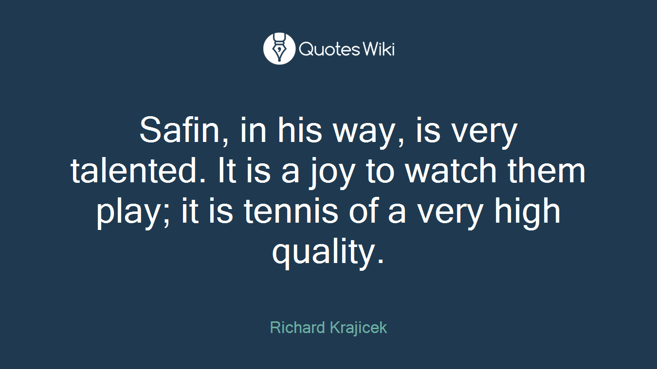 Safin, in his way, is very talented. It is a joy to watch them play; it is tennis of a very high quality.