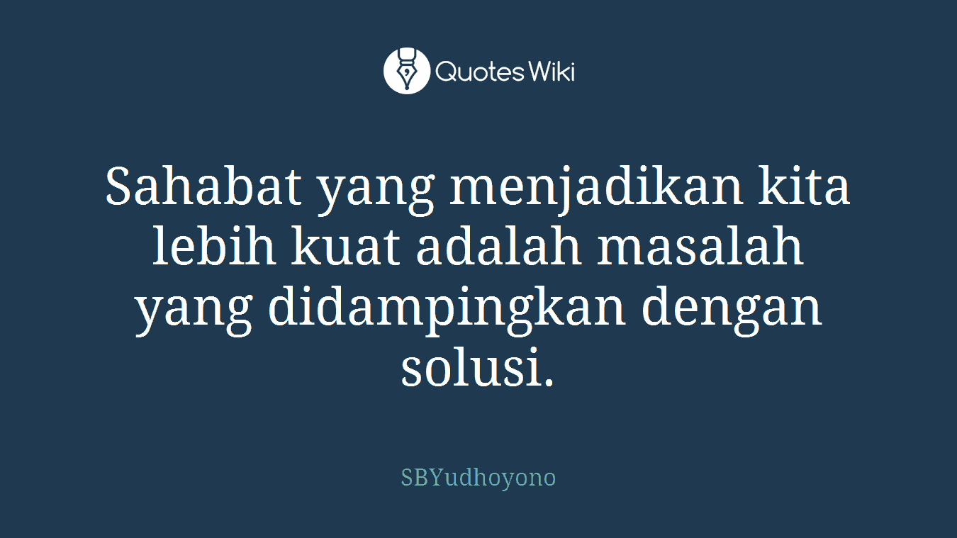 Sahabat yang menjadikan kita lebih kuat adalah masalah yang didampingkan dengan solusi.