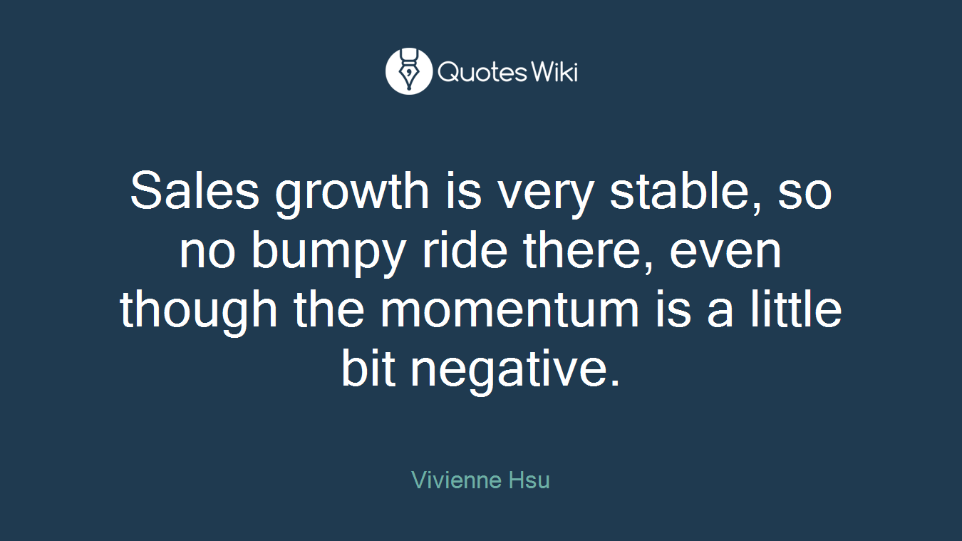 Sales growth is very stable, so no bumpy ride there, even though the momentum is a little bit negative.