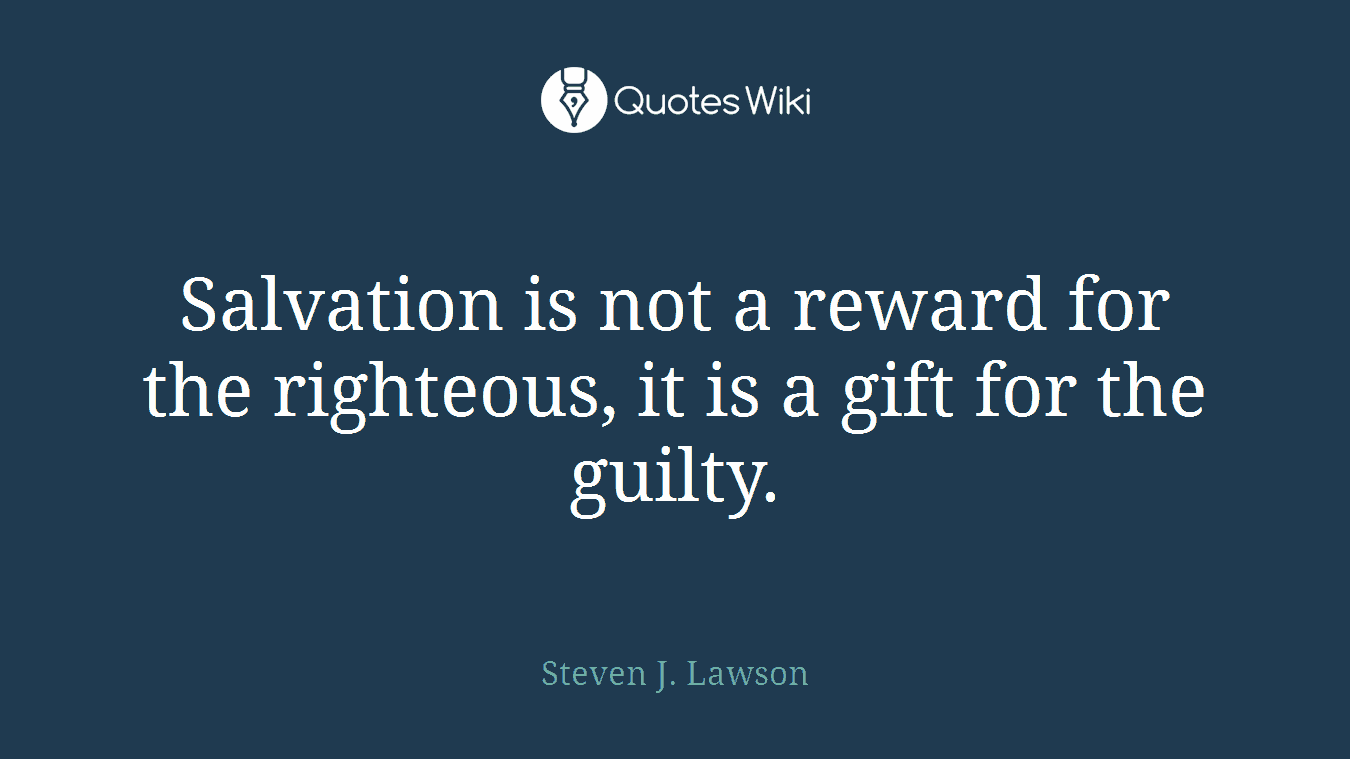 Salvation is not a reward for the righteous, it is a gift for the guilty.