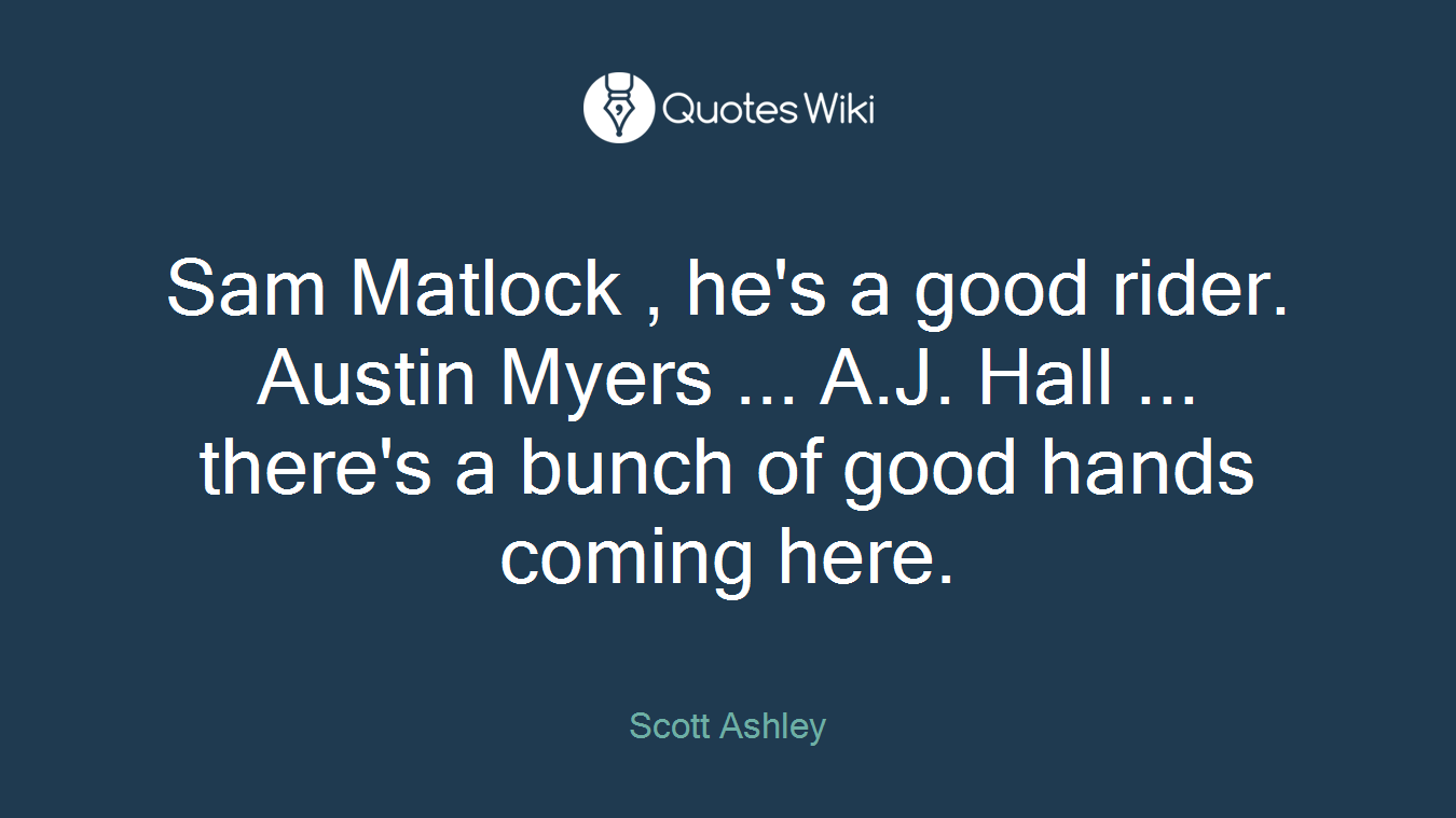 Sam Matlock , he's a good rider. Austin Myers ... A.J. Hall ... there's a bunch of good hands coming here.