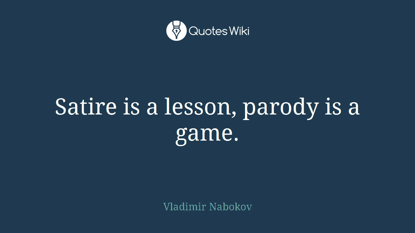 Satire is a lesson, parody is a game.