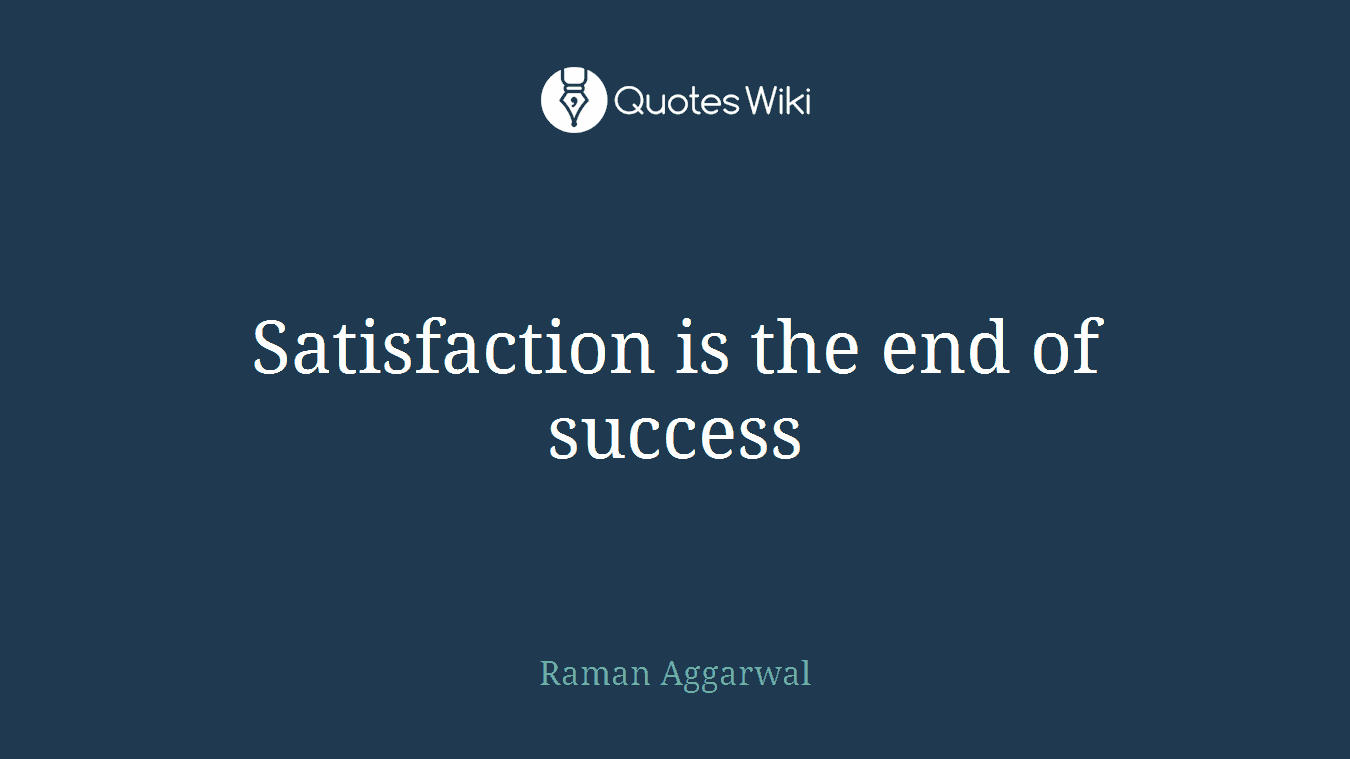 Satisfaction is the end of success