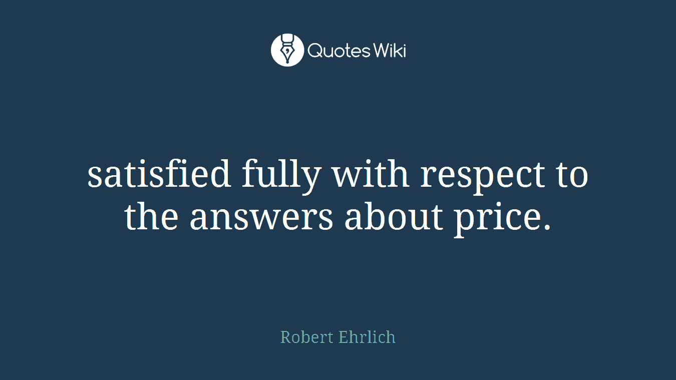 satisfied fully with respect to the answers about price.
