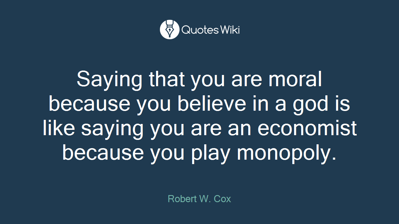 Saying that you are moral because you believe in a god is like saying you are an economist because you play monopoly.
