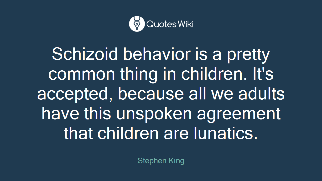 Schizoid behavior is a pretty common thing in children. It's accepted, because all we adults have this unspoken agreement that children are lunatics.