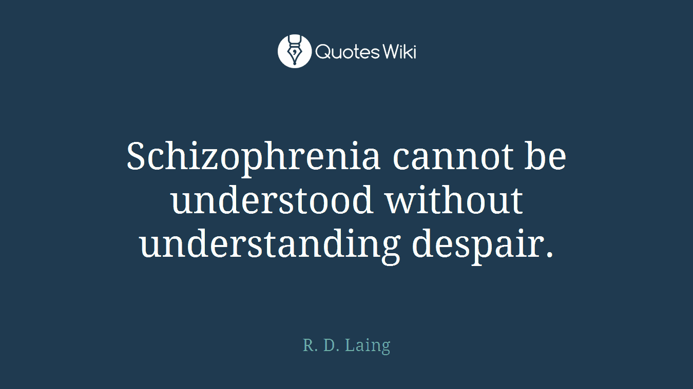 Schizophrenia cannot be understood without understanding despair.