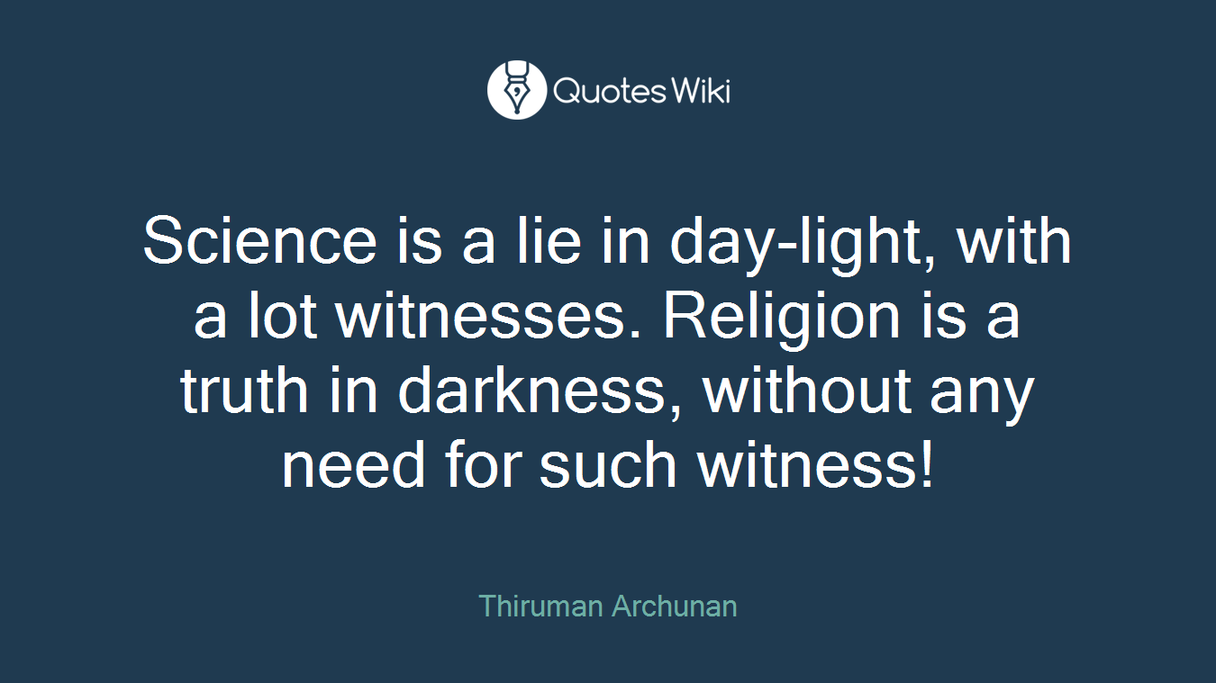 Science is a lie in day-light, with a lot witnesses. Religion is a truth in darkness, without any need for such witness!