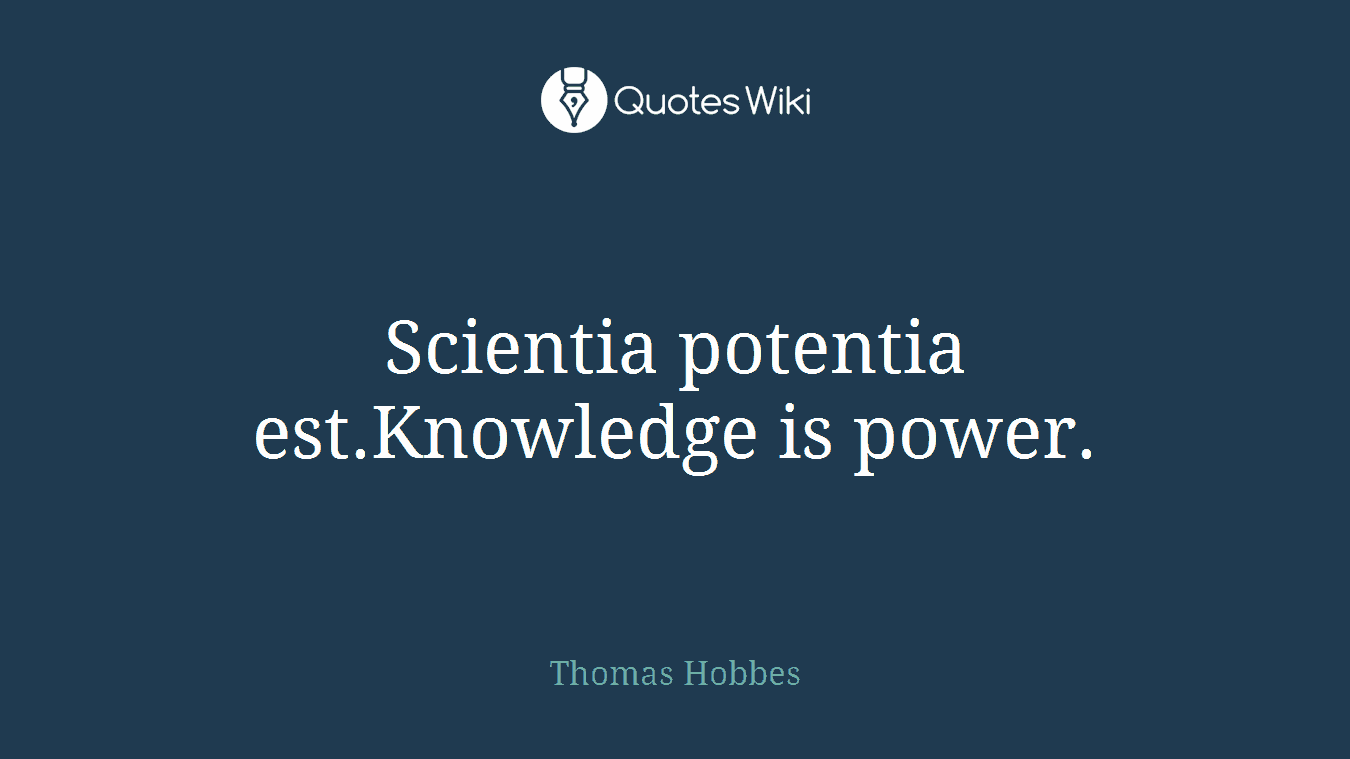 Scientia potentia est.Knowledge is power.