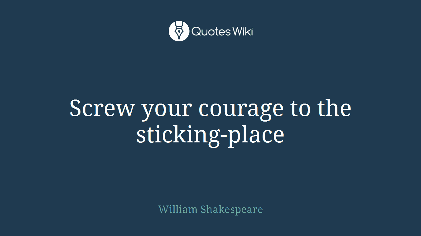 Screw your courage to the sticking-place