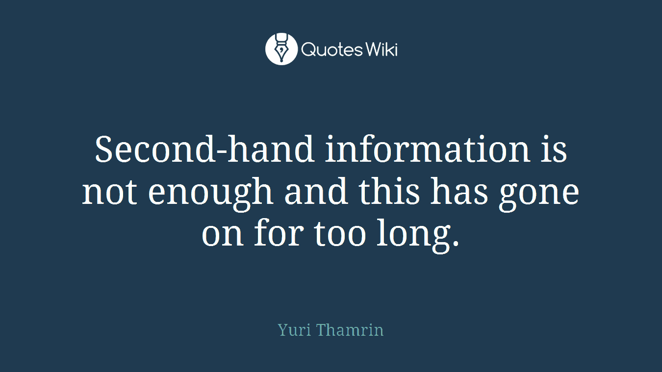 Second-hand information is not enough and this has gone on for too long.