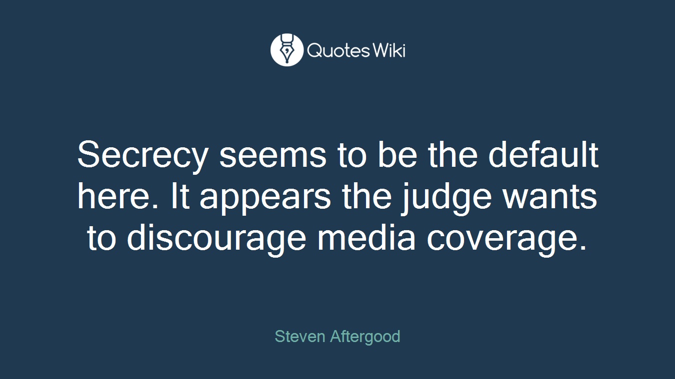 Secrecy seems to be the default here. It appears the judge wants to discourage media coverage.