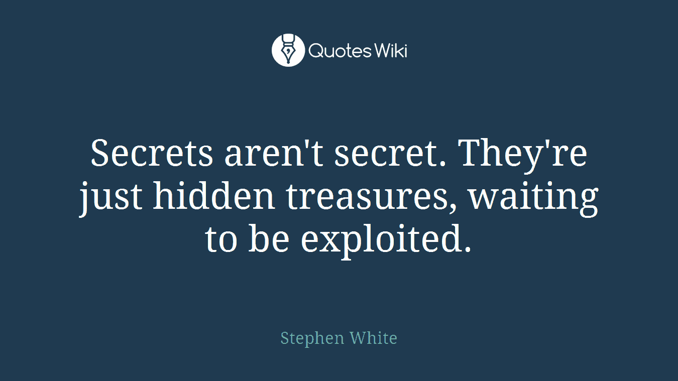 Secrets aren't secret. They're just hidden treasures, waiting to be exploited.