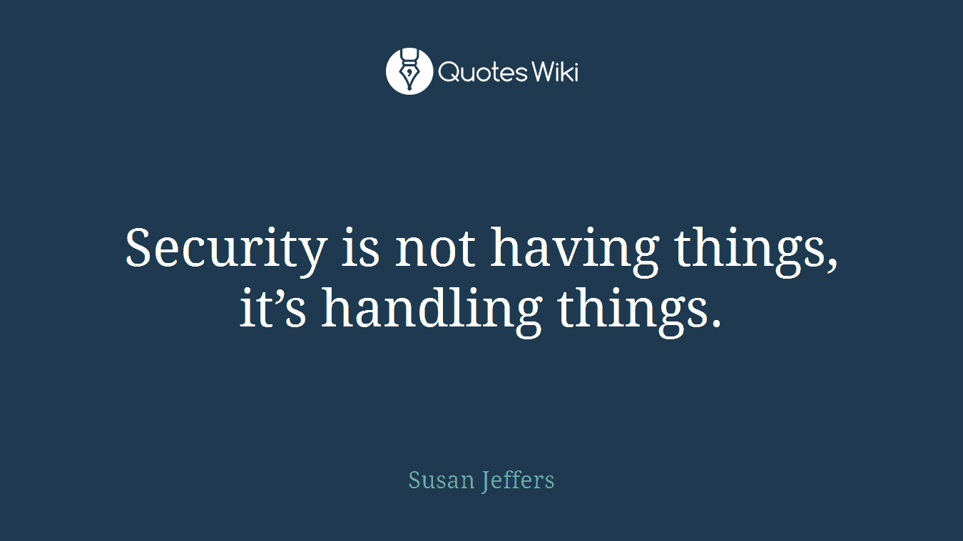 Security is not having things, it’s handling things.