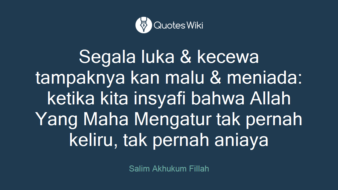 Segala luka & kecewa tampaknya kan malu & meniada: ketika kita insyafi bahwa Allah Yang Maha Mengatur tak pernah keliru, tak pernah aniaya