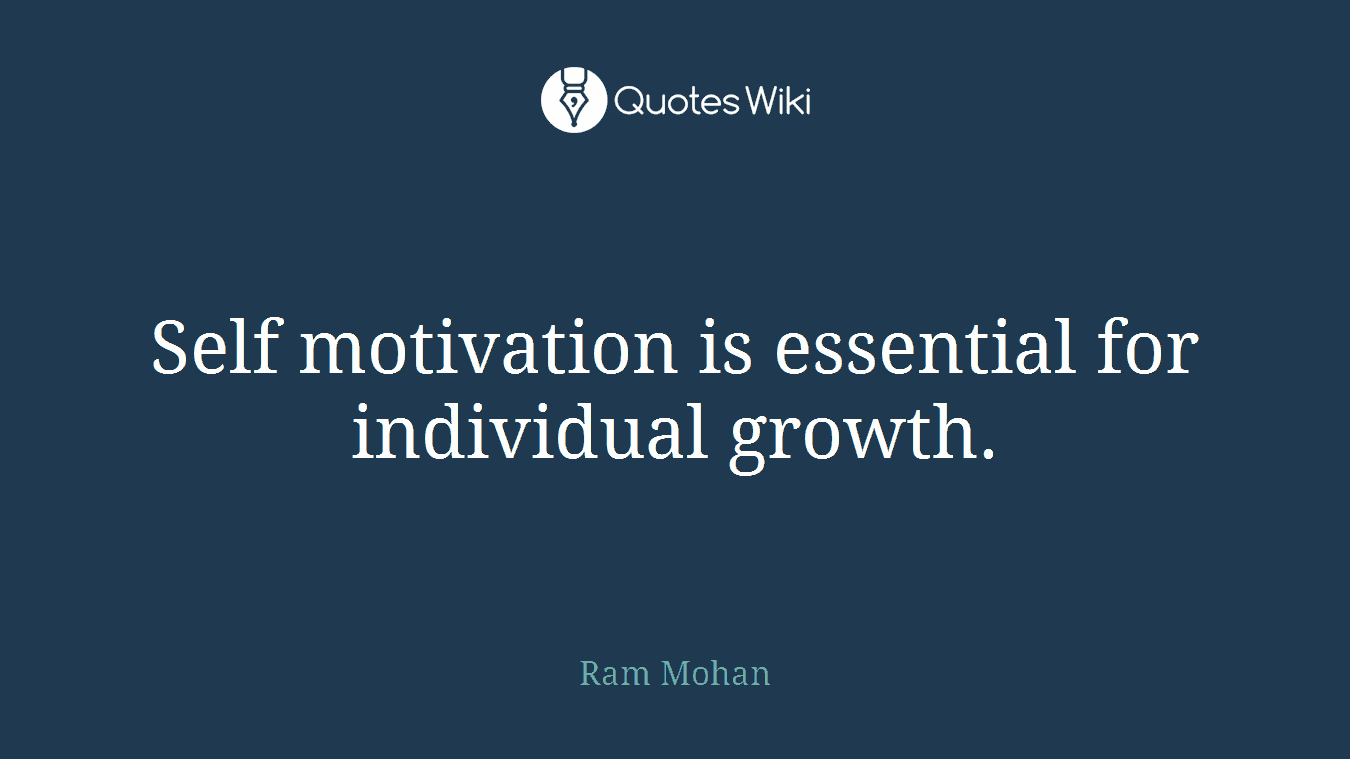 Self motivation is essential for individual growth.