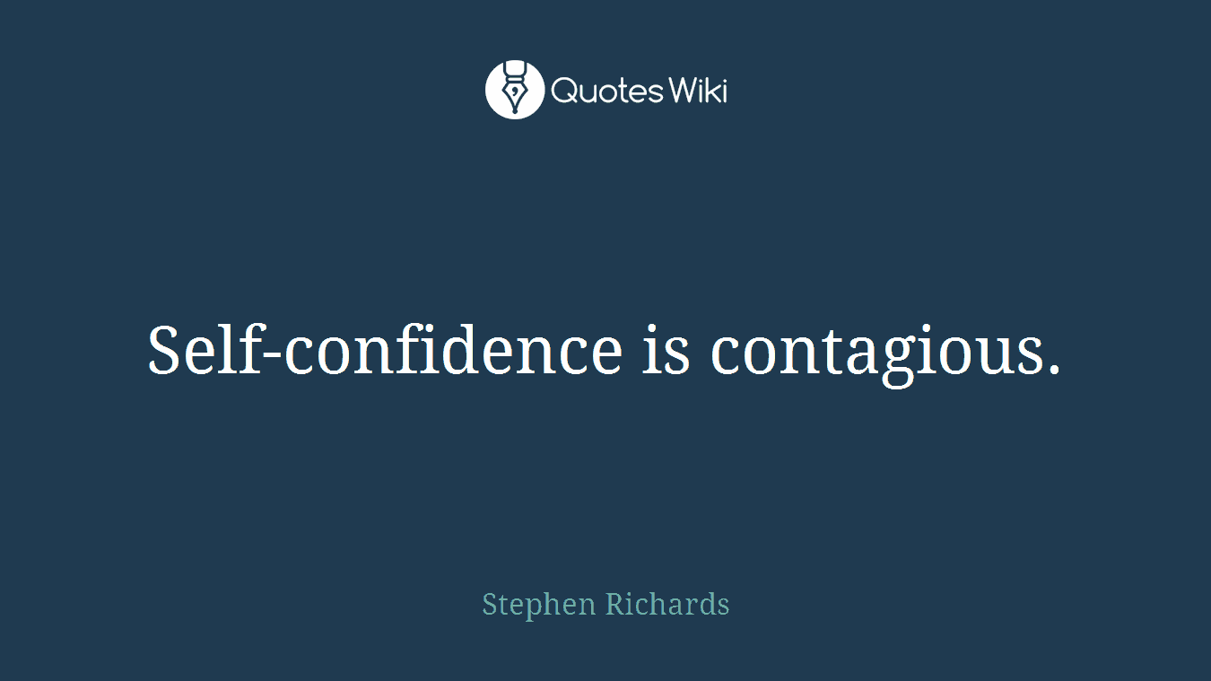 Self-confidence is contagious.