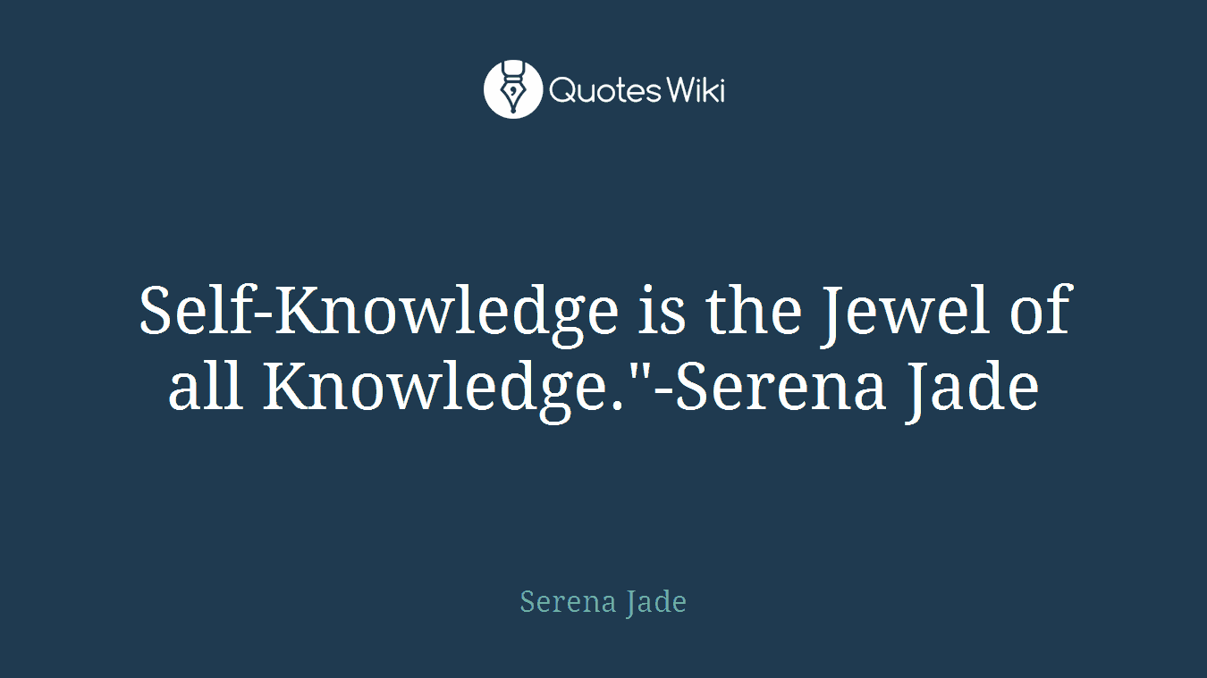 Self-Knowledge is the Jewel of all Knowledge."-Serena Jade