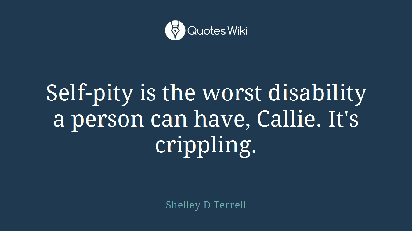 Self-pity is the worst disability a person can have, Callie. It's crippling.