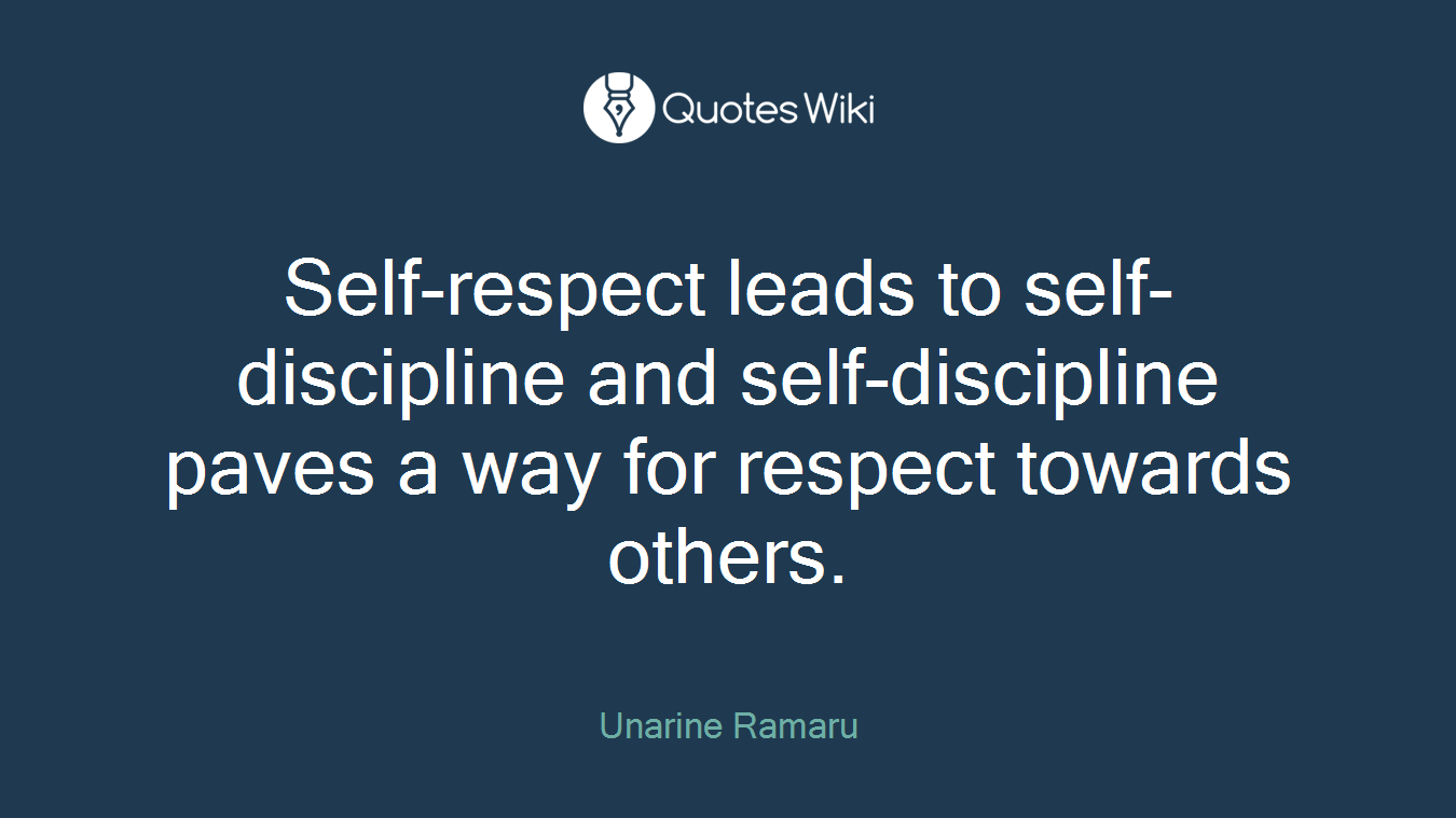 Self-respect leads to self-discipline and self-discipline paves a way for respect towards others.