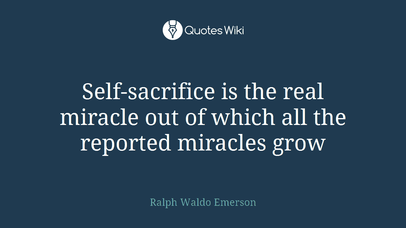 Self-sacrifice is the real miracle out of which all the reported miracles grow