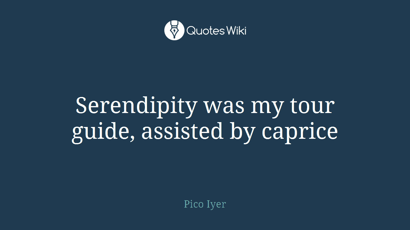 Serendipity was my tour guide, assisted by caprice