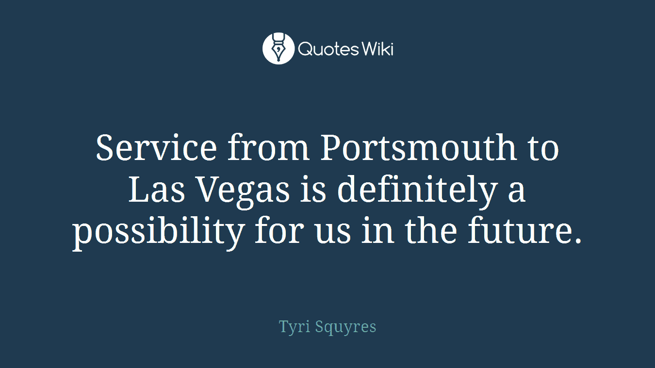 Service from Portsmouth to Las Vegas is definitely a possibility for us in the future.