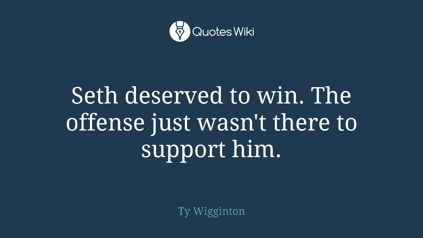 Seth deserved to win. The offense just wasn't there to support him.