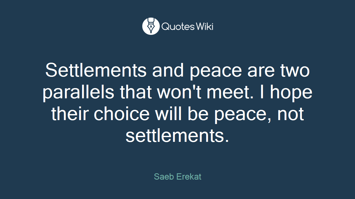 Settlements and peace are two parallels that won't meet. I hope their choice will be peace, not settlements.